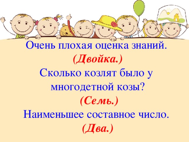 Очень плохая оценка знаний. (Двойка.) Сколько козлят было у многодетной козы?  (Семь.) Наименьшее составное число. (Два.) 