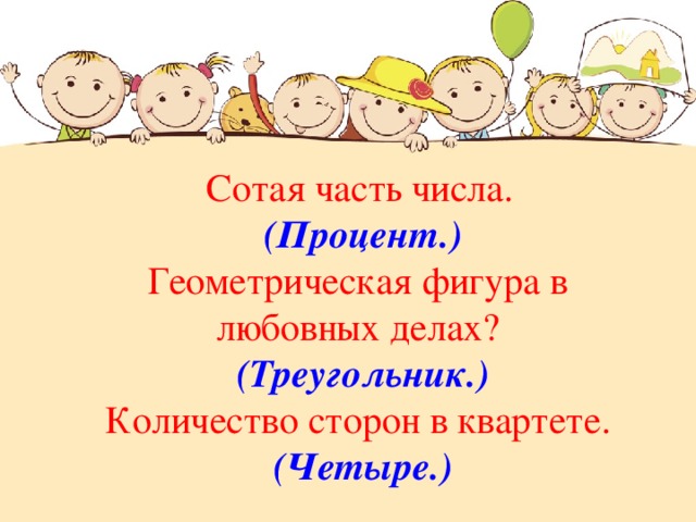  Сотая часть числа. (Процент.) Геометрическая фигура в любовных делах? (Треугольник.) Количество сторон в квартете. (Четыре.) 