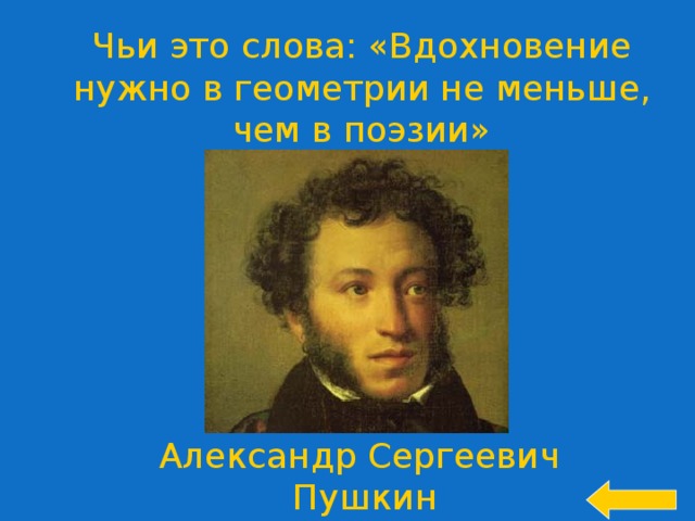 Чьи это слова: «Вдохновение нужно в геометрии не меньше, чем в поэзии» Welcome to Power Jeopardy   © Don Link, Indian Creek School, 2004 You can easily customize this template to create your own Jeopardy game. Simply follow the step-by-step instructions that appear on Slides 1-3. Александр Сергеевич Пушкин  
