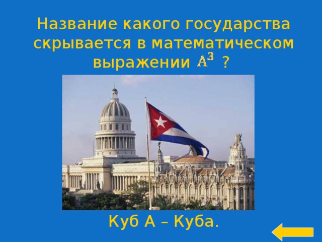 Название какого государства скрывается в математическом выражении ? Welcome to Power Jeopardy   © Don Link, Indian Creek School, 2004 You can easily customize this template to create your own Jeopardy game. Simply follow the step-by-step instructions that appear on Slides 1-3. Куб А – Куба.  