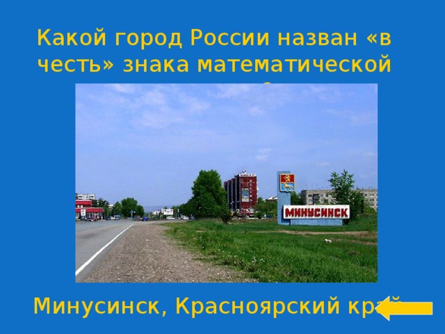 Какой город России назван «в честь» знака математической операции? Welcome to Power Jeopardy   © Don Link, Indian Creek School, 2004 You can easily customize this template to create your own Jeopardy game. Simply follow the step-by-step instructions that appear on Slides 1-3. Минусинск, Красноярский край  