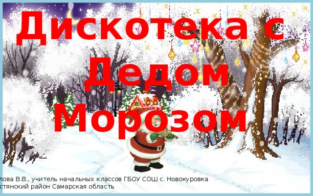 Дискотека с Дедом Морозом Шипилова В.В., учитель начальных классов ГБОУ СОШ с. Новокуровка Хворостянский район Самарская область  