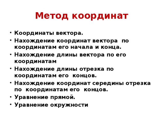 Метод координат Координаты вектора. Нахождение координат вектора по координатам его начала и конца. Нахождение длины вектора по его координатам Нахождение длины отрезка по координатам его концов. Нахождение координат середины отрезка по координатам его концов. Уравнение прямой. Уравнение окружности 