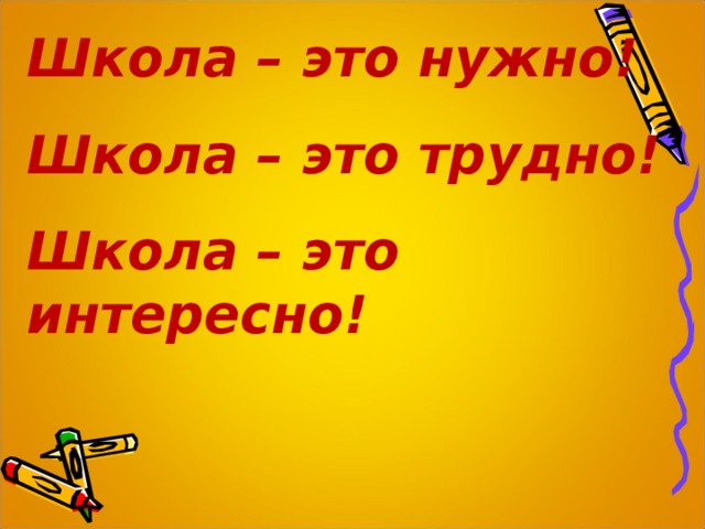 Школа – это нужно! Школа – это трудно! Школа – это интересно! 