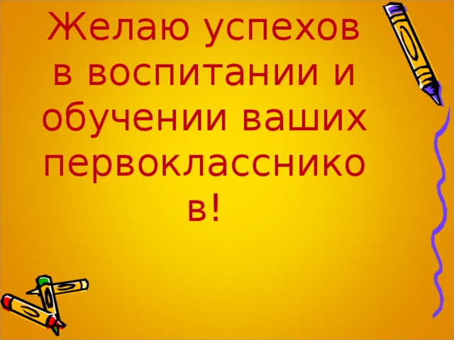 Желаю успехов в воспитании и обучении ваших первоклассников! 