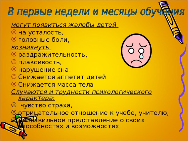 могут появиться жалобы детей на усталость, головные боли, возникнуть раздражительность, плаксивость, нарушение сна. Снижается аппетит детей Снижается масса тела Случаются и трудности психологического характера:  чувство страха, отрицательное отношение к учебе, учителю, неправильное представление о своих способностях и возможностях 