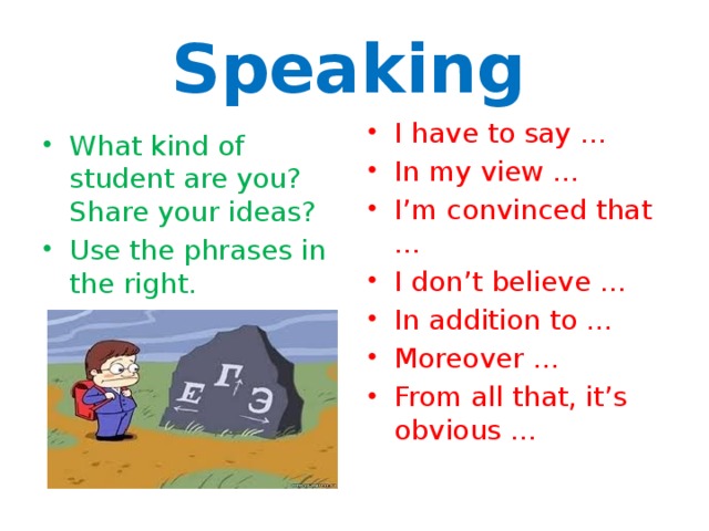 Speaking  What kind of student are you? Share your ideas? Use the phrases in the right. I have to say … In my view … I’m convinced that … I don’t believe … In addition to … Moreover … From all that, it’s obvious … 