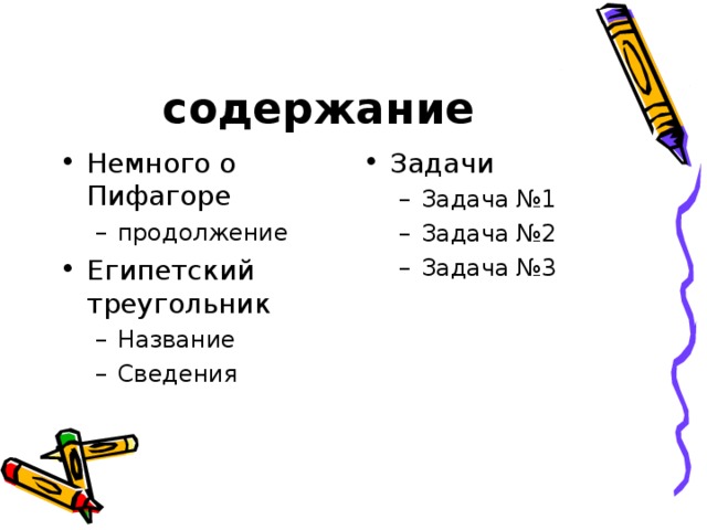 содержание Немного о Пифагоре Задачи продолжение продолжение Задача №1 Задача №2 Задача №3 Задача №1 Задача №2 Задача №3 Египетский треугольник Название Сведения Название Сведения 