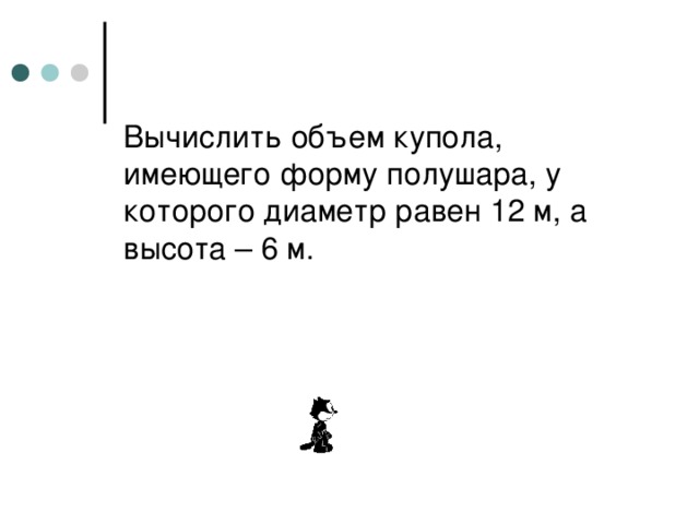 Вычислить объем купола, имеющего форму полушара, у которого диаметр равен 12 м, а высота – 6 м. 