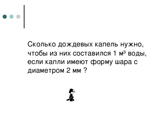 Сколько дождевых капель нужно,  чтобы из них составился 1 м ³ воды, если капли имеют форму шара с диаметром 2 мм ? 
