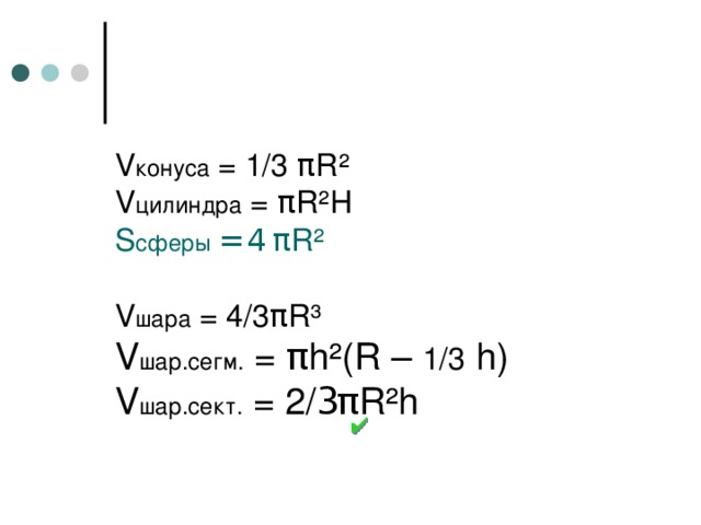 V конуса = 1/3 π R²  V цилиндра = π R²H  S сферы = 4 π R²   V шара = 4/3 π R³  V шар.сегм. = π h²(R – 1 / 3 h)  V шар.сект. = 2 / 3 π R²h 