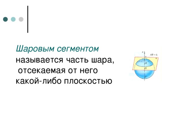 Шаровым сегментом   называется часть шара,  отсекаемая от него  какой-либо плоскостью 