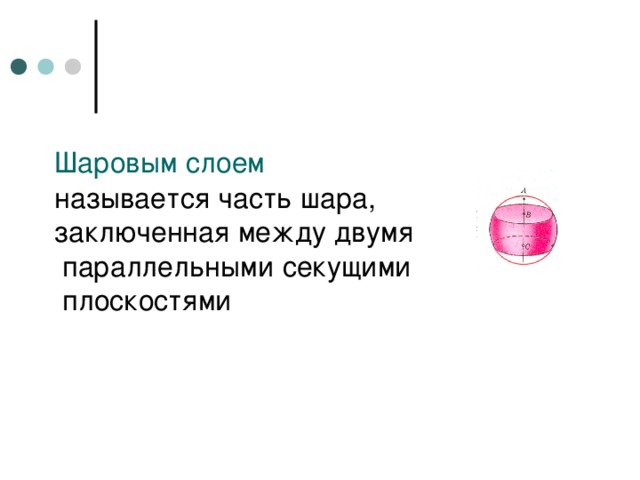 Шаровым слоем   называется часть шара,  заключенная между двумя  параллельными секущими  плоскостями 