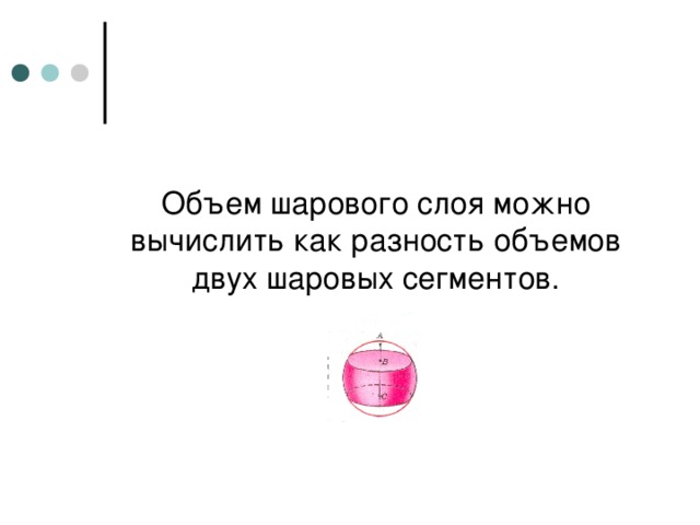 Объем шарового слоя можно вычислить как разность объемов двух шаровых сегментов. 