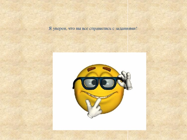     Я уверен, что вы все справились с заданиями!     