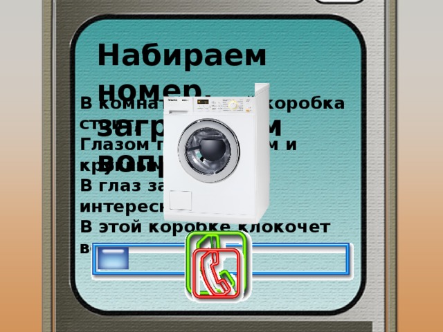 Набираем номер, загружаем вопрос В комнате ванной коробка стоит, Глазом прозрачным и круглым глядит. В глаз заглянуть интересно, когда В этой коробке клокочет вода. 