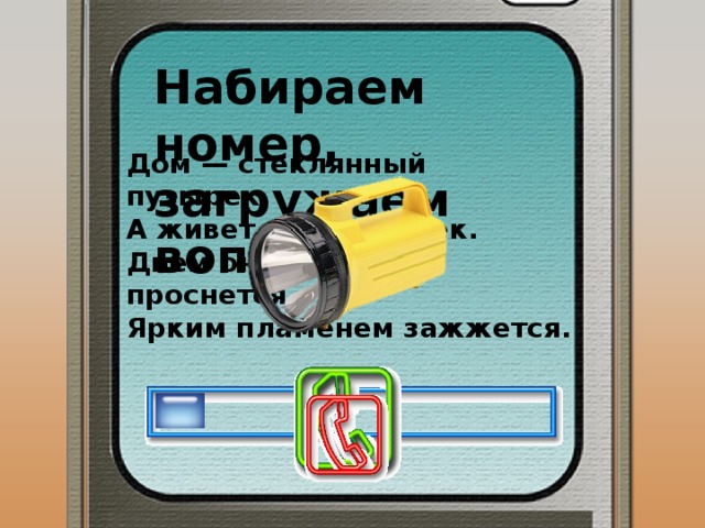 Набираем номер, загружаем вопрос Дом — стеклянный пузырек, А живет в нем огонек. Днем он спит, а как проснется, Ярким пламенем зажжется. 