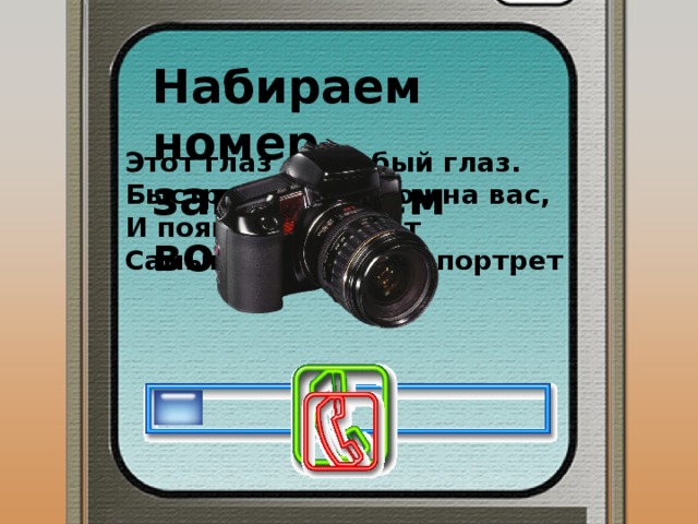 Набираем номер, загружаем вопрос Этот глаз — особый глаз. Быстро взглянет он на вас, И появится на свет Самый точный ваш портрет 