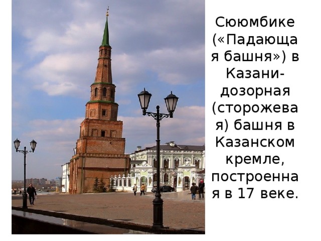 Сююмбике  («Падающая башня») в Казани-дозорная  (сторожевая) башня в Казанском кремле, построенная в 17 веке. 
