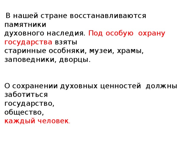 В нашей стране восстанавливаются памятники духовного наследия. Под особую охрану государства взяты старинные особняки, музеи, храмы, заповедники, дворцы. О сохранении духовных ценностей должны заботиться государство, общество, каждый человек . 