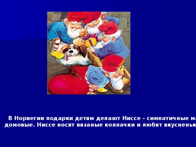 В Норвегии подарки детям делают Ниссе - симпатичные маленькие домовые. Ниссе носят вязаные колпачки и любят вкусненькое.  