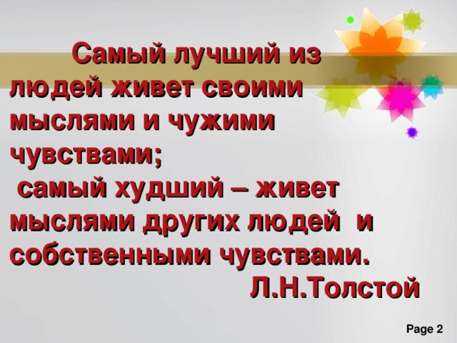  Самый лучший из людей живет своими мыслями и чужими чувствами;  самый худший – живет мыслями других людей и собственными чувствами. Л.Н.Толстой Наряду с типичными побегами, у которых листья осуществляют фотосинтез, а стебли обеспечивают наиболее целесообразное размещение листьев в пространстве, у растений часто развиваются видоизмененные побеги. Видоизмененные надземные побеги характерны для многих растений. При этом видоизменяются как отдельные части побега (стебель, листья, почки), так и побег в целом. Видоизменёнными называются такие побеги, которые выполняют некоторые дополнительные функции: защита, лазание, запасание питательных веществ и др.  К видоизменённым побегам относят колючки, усики, клубни, сочные побеги, столоны, побеги насекомоядных растений.  