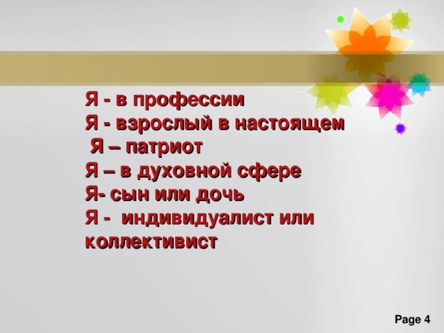 Я - в профессии Я - взрослый в настоящем  Я – патриот Я – в духовной сфере Я- сын или дочь Я - индивидуалист или коллективист Довольно распространенными видоизменениями частей побега являются колючки. У некоторых растений в колючки превращаются листья (у барбариса, кактусов), прилистники (у белой акации) или черешок листа после опадения листовой пластинки (у астрагалов). У боярышника, жостера, дикой яблони, дикой груши в колючку преобразовывается стебель некоторых боковых побегов.  