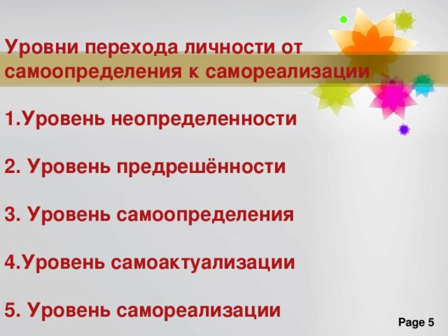 Уровни перехода личности от самоопределения к самореализации  Уровень неопределенности  2. Уровень предрешённости  3. Уровень самоопределения  4.Уровень самоактуализации  5. Уровень самореализации Усик – это побег метамерной структуры без листьев, имеющий жгутовидную форму с разветвлениями или без них. Благодаря наличию стеблевых усиков, растение получает дополнительную опору. Выпрямленный участок усика без разветвлений является первым междоузлием пазушного побега, а закрученный более тонкий участок является видоизмененным листом. Усики развиваются у растений, которые не способны самостоятельно находиться в вертикальном положении. Усики есть у страстоцвета голубого, винограда, у многих представителей семейства Тыквенные (тыква, арбуз, дыня, огурец).  
