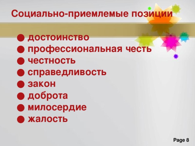 Социально-приемлемые позиции  ● достоинство ● профессиональная честь ● честность ● справедливость ● закон ● доброта ● милосердие ● жалость   Растения с видоизмененными побегами наиболее часто встречаются в засушливых районах, где ощущается недостаток влаги, и поэтому у вегетативных органов растений начинает преобладать функция запасания воды. Растения с такими побегами называют суккулентами . Кочан  — суккулентный орган, образующийся у обычной культурной капусты. Приспособительная форма кочана возникла как видоизменение части розетки. у обыкновенной, или кочанной, капусты образуется кочан, состоящий из короткого стебля с многочисленными толстыми, перекрывающими друг друга листьями, почти лишенными хлоропластов. Кочан по существу представляет собой метаморфизированную гигантскую почку, т. е. зачаточный побег.  