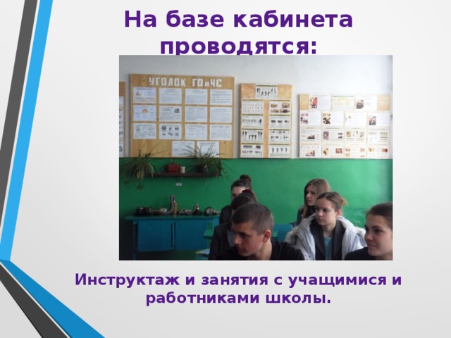 На базе кабинета проводятся: Инструктаж и занятия с учащимися и работниками школы. 