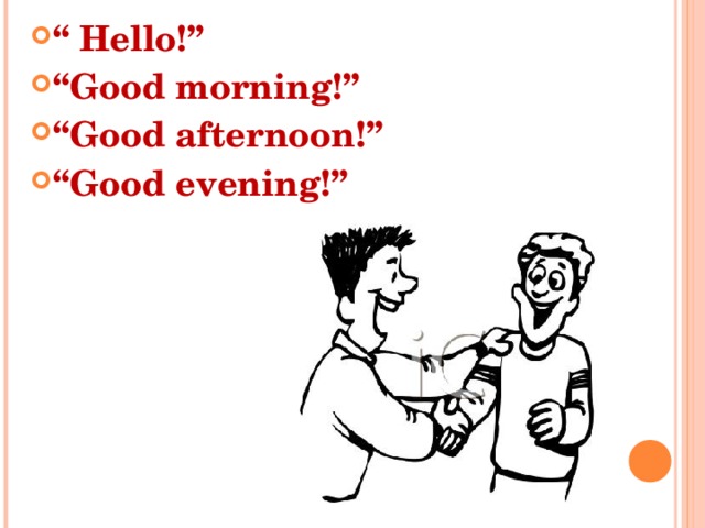 “ Hello!” “ Good morning!” “ Good afternoon!” “ Good evening!”  