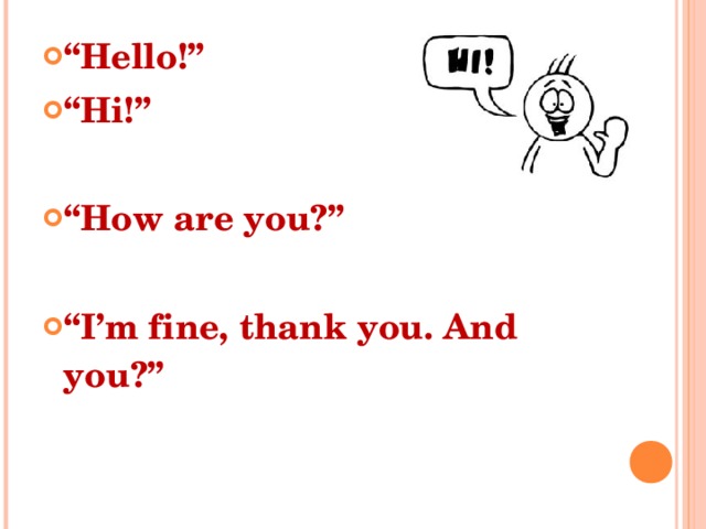 “ Hello!” “ Hi!”  “ How are you?”  “ I’m fine, thank you. And you?” 