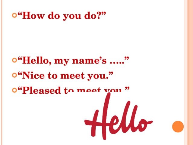 “ How do you do?”   “ Hello, my name’s …..” “ Nice to meet you.” “ Pleased to meet you.” 