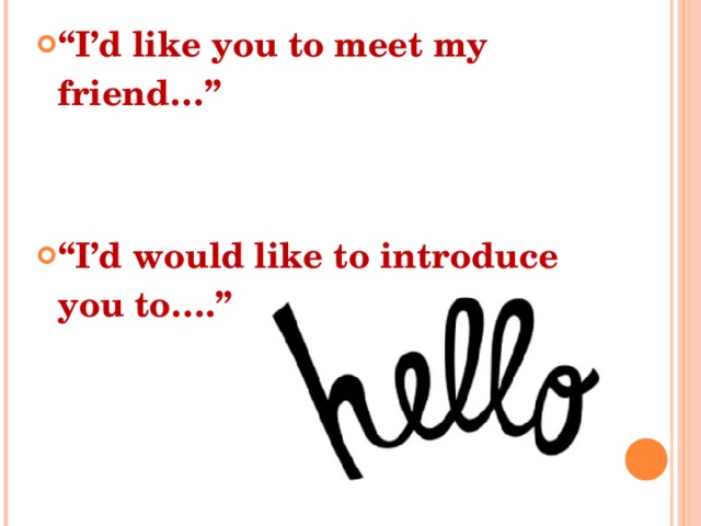 “ I’d like you to meet my friend…”   “ I’d would like to introduce you to….” 