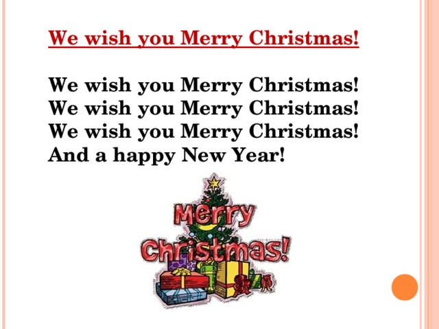 We wish you Merry Christmas! We wish you Merry Christmas! We wish you Merry Christmas! We wish you Merry Christmas! And a happy New Year! 