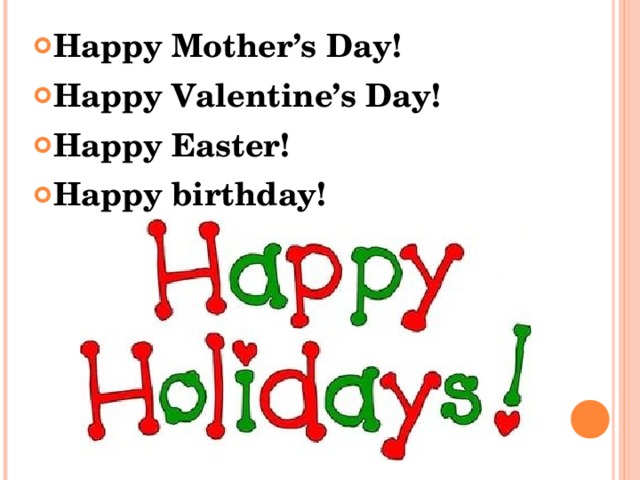 Happy Mother’s Day! Happy Valentine’s Day! Happy Easter! Happy birthday! 