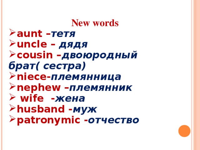 New words aunt – тетя uncle –  дядя cousin – двоюродный брат( сестра) niece- племянница nephew – племянник  wife - жена husband - муж patronymic - отчество 