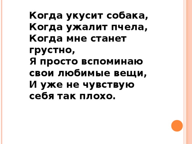 Когда укусит собака,  Когда ужалит пчела,  Когда мне станет грустно,  Я просто вспоминаю свои любимые вещи,  И уже не чувствую себя так плохо.    