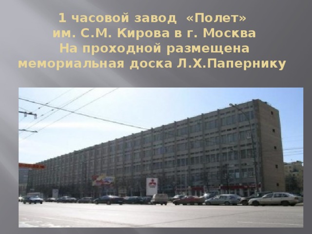 1 часовой завод «Полет»  им. С.М. Кирова в г. Москва  На проходной размещена мемориальная доска Л.Х.Папернику 
