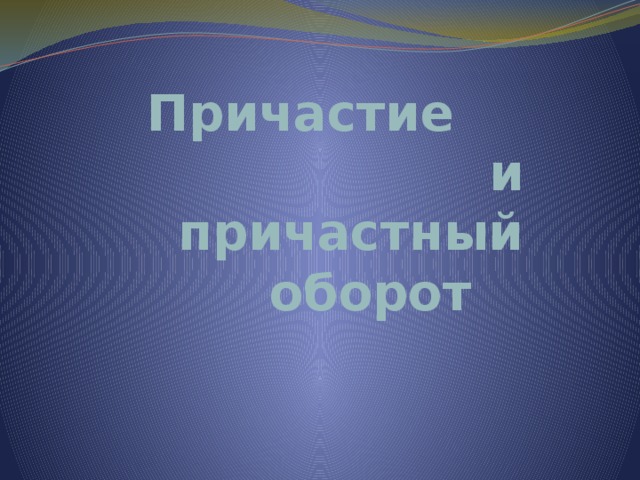 Причастие  и  причастный оборот 