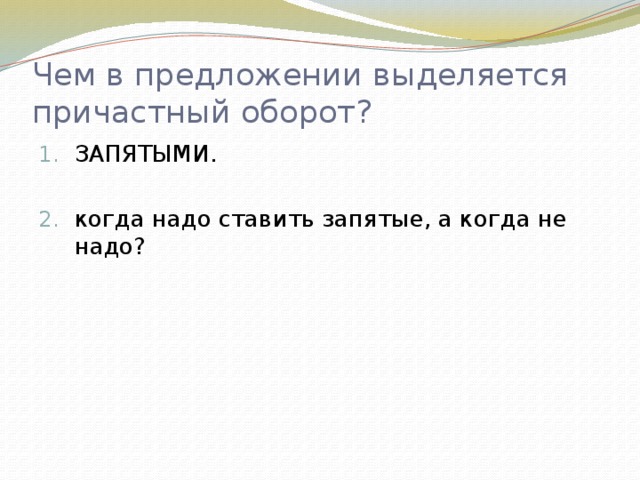 Чем в предложении выделяется причастный оборот? ЗАПЯТЫМИ. когда надо ставить запятые, а когда не надо? 