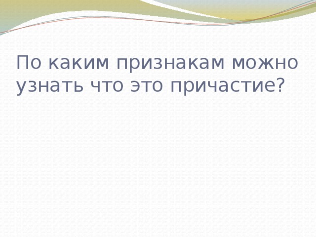 По каким признакам можно узнать что это причастие?   