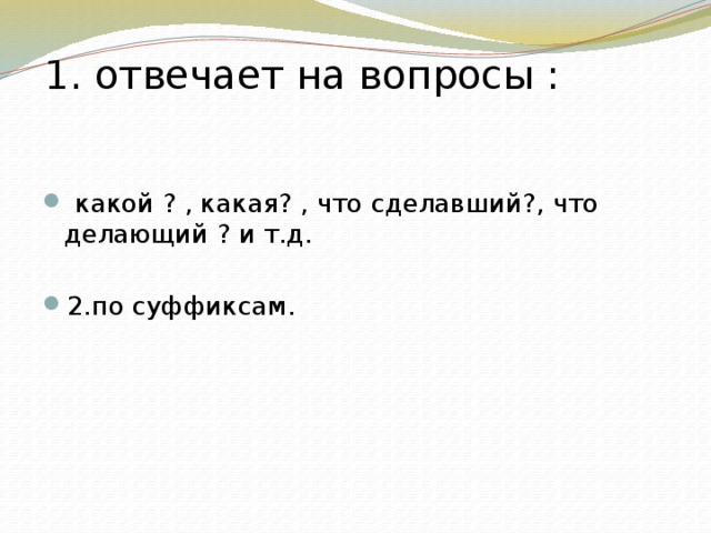 1. отвечает на вопросы :    какой ? , какая? , что сделавший?, что делающий ? и т.д. 2.по суффиксам. 