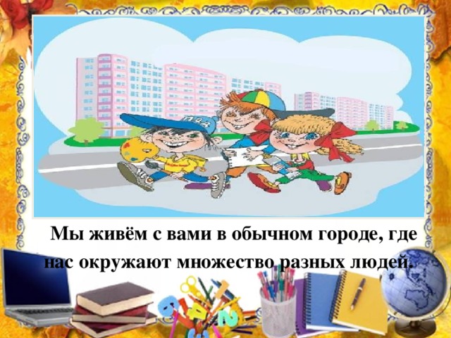 Мы живём с вами в обычном городе, где нас окружают множество разных людей.