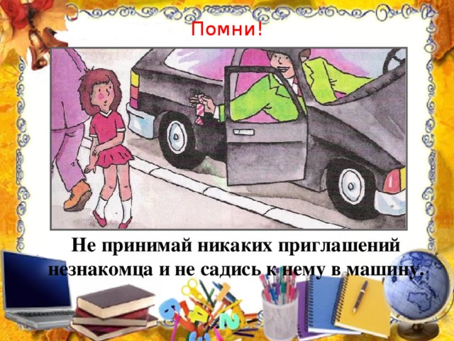 Помни!  Не принимай никаких приглашений незнакомца и не садись к нему в машину.