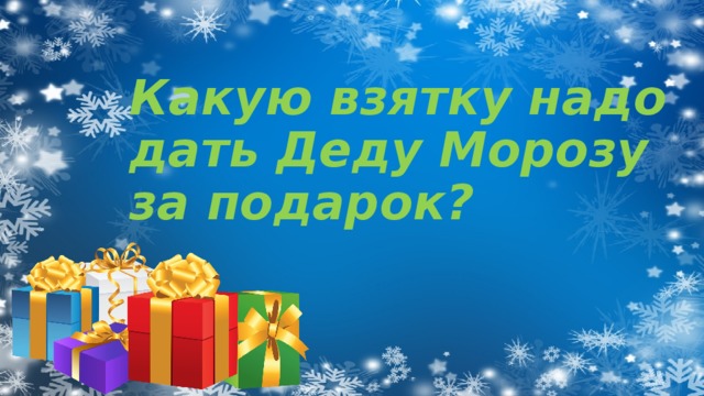 Какую взятку надо дать Деду Морозу за подарок? 
