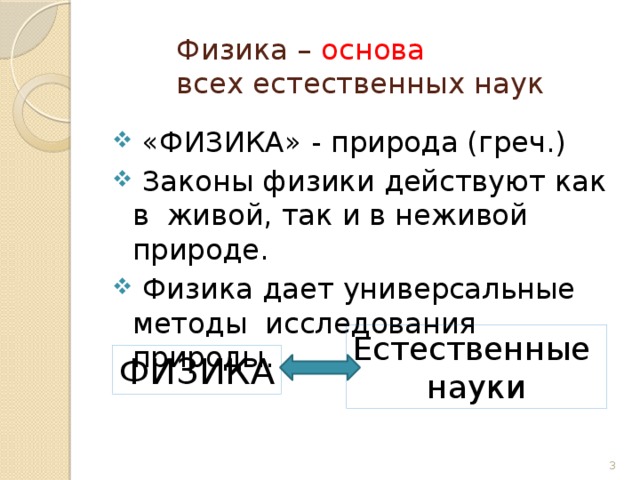 Физика – основа   всех естественных наук  «ФИЗИКА» - природа (греч.)  Законы физики действуют как в живой, так и в неживой природе.  Физика дает универсальные методы исследования природы. Естественные науки ФИЗИКА  