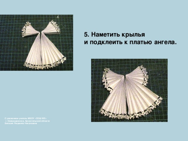 5. Наметить крылья и подклеить к платью ангела. С уважением учитель МБОУ «СОШ №5»  г. Северодвинска, Архангельской области  Беласик Людмила Николаевна 