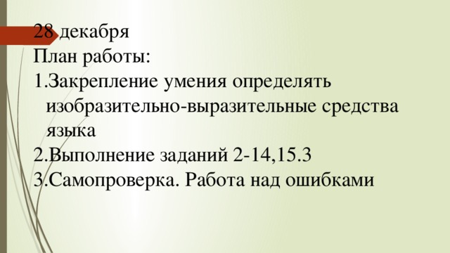 28 декабря План работы: Закрепление умения определять изобразительно-выразительные средства языка Выполнение заданий 2-14,15.3 Самопроверка. Работа над ошибками 