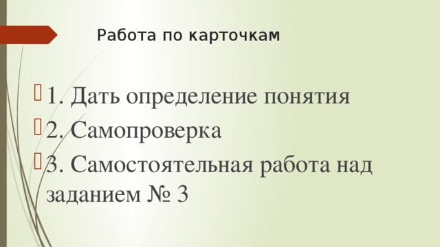 Работа по карточкам 1. Дать определение понятия 2. Самопроверка 3. Самостоятельная работа над заданием № 3 